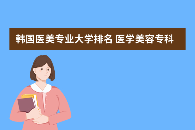 韩国医美专业大学排名 医学美容专科学校排名